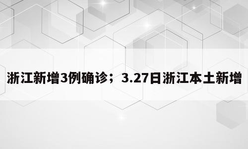 浙江新增3例确诊；3.27日浙江本土新增
