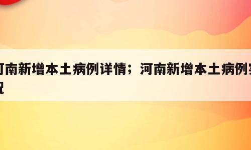 河南新增本土病例详情；河南新增本土病例实况