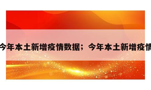 今年本土新增疫情数据；今年本土新增疫情