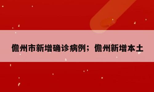 儋州市新增确诊病例；儋州新增本土