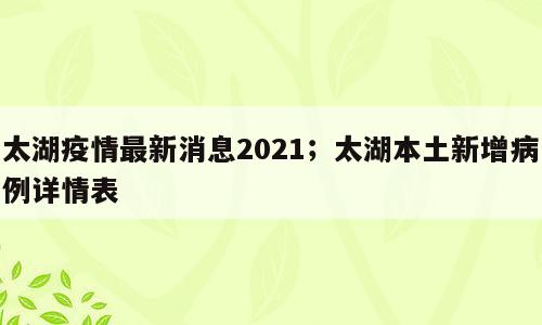 太湖疫情最新消息2021；太湖本土新增病例详情表