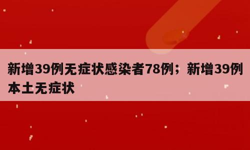 新增39例无症状感染者78例；新增39例本土无症状