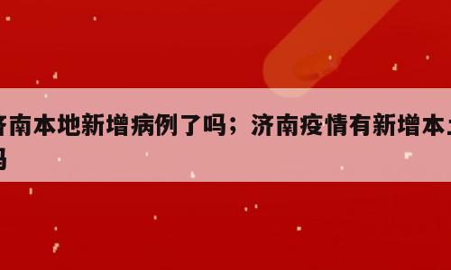 济南本地新增病例了吗；济南疫情有新增本土吗