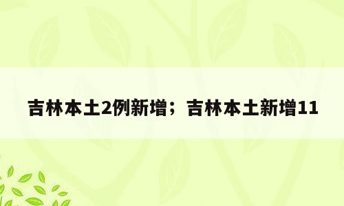 吉林本土2例新增；吉林本土新增11