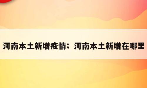 河南本土新增疫情；河南本土新增在哪里