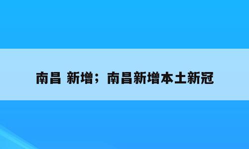 南昌 新增；南昌新增本土新冠