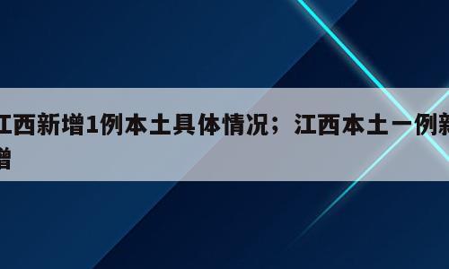 江西新增1例本土具体情况；江西本土一例新增