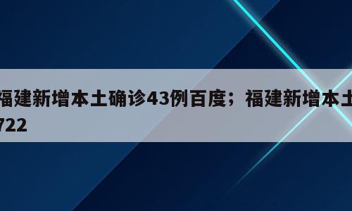 福建新增本土确诊43例百度；福建新增本土722