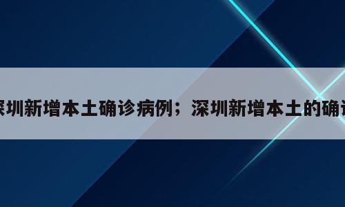深圳新增本土确诊病例；深圳新增本土的确诊
