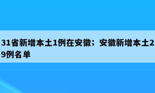 31省新增本土1例在安徽；安徽新增本土29例名单