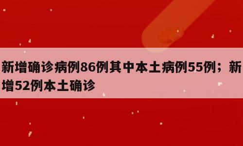 新增确诊病例86例其中本土病例55例；新增52例本土确诊