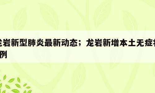 龙岩新型肺炎最新动态；龙岩新增本土无症状1例