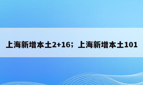 上海新增本土2+16；上海新增本土101