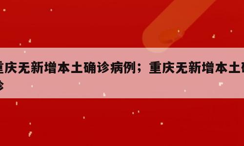 重庆无新增本土确诊病例；重庆无新增本土确诊