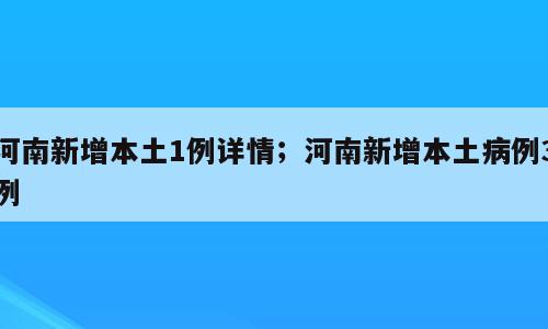 河南新增本土1例详情；河南新增本土病例3例