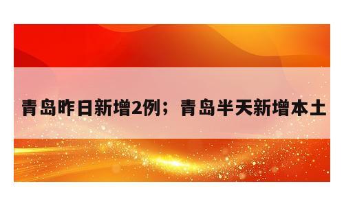 青岛昨日新增2例；青岛半天新增本土