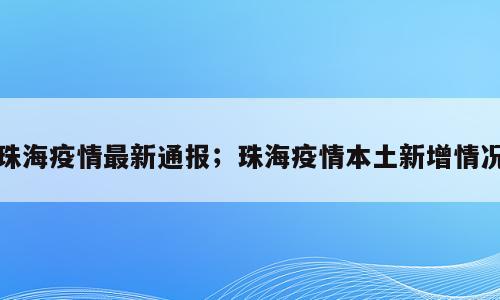 珠海疫情最新通报；珠海疫情本土新增情况