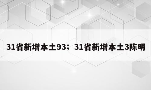 31省新增本土93；31省新增本土3陈明