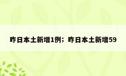 昨日本土新增1例；昨日本土新增59