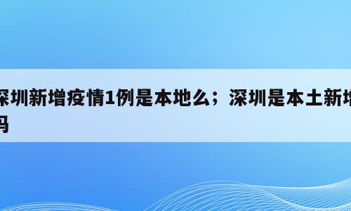 深圳新增疫情1例是本地么；深圳是本土新增吗