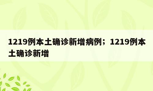 1219例本土确诊新增病例；1219例本土确诊新增