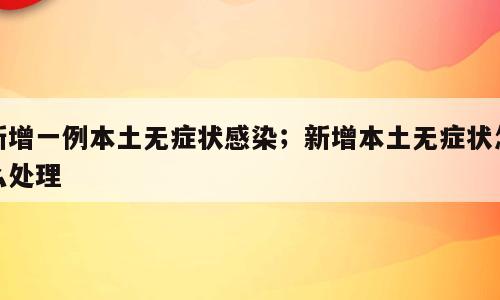新增一例本土无症状感染；新增本土无症状怎么处理