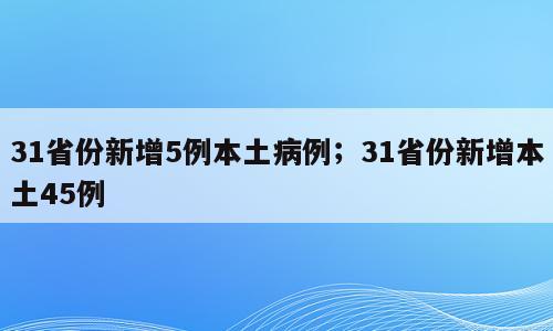 31省份新增5例本土病例；31省份新增本土45例