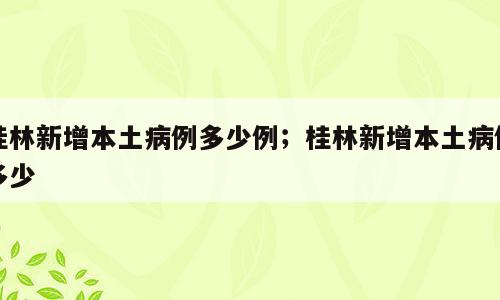 桂林新增本土病例多少例；桂林新增本土病例多少