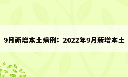 9月新增本土病例；2022年9月新增本土