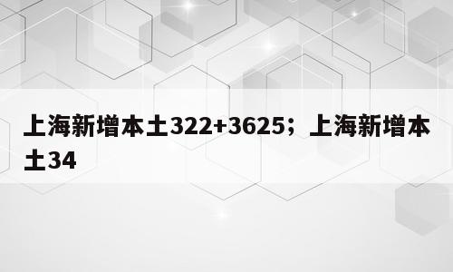 上海新增本土322+3625；上海新增本土34