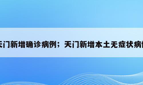 天门新增确诊病例；天门新增本土无症状病例