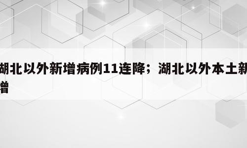 湖北以外新增病例11连降；湖北以外本土新增