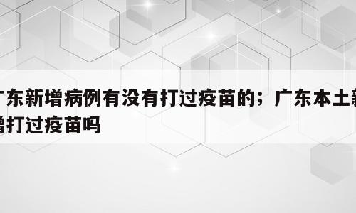 广东新增病例有没有打过疫苗的；广东本土新增打过疫苗吗