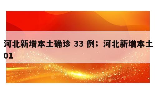 河北新增本土确诊 33 例；河北新增本土01