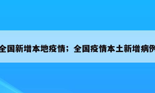 全国新增本地疫情；全国疫情本土新增病例