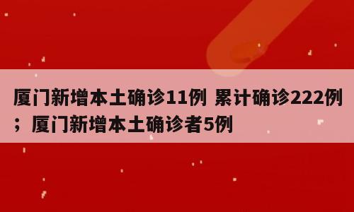 厦门新增本土确诊11例 累计确诊222例；厦门新增本土确诊者5例