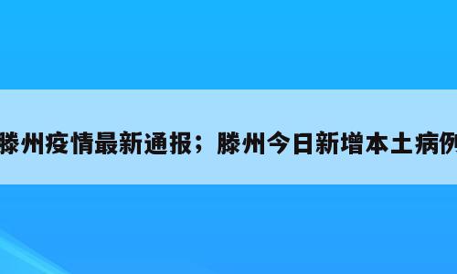 滕州疫情最新通报；滕州今日新增本土病例