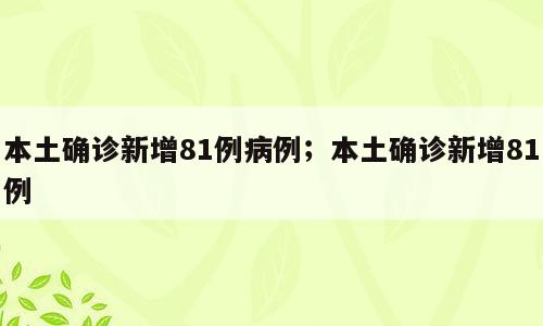 本土确诊新增81例病例；本土确诊新增81例
