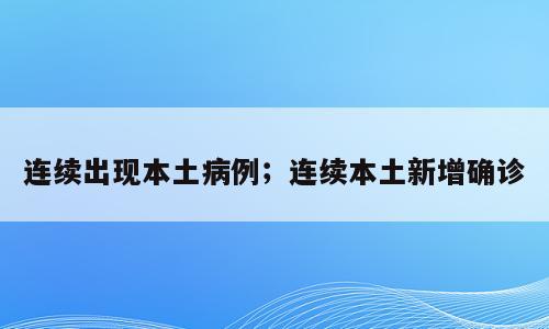 连续出现本土病例；连续本土新增确诊