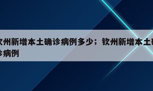钦州新增本土确诊病例多少；钦州新增本土确诊病例