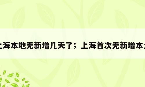 上海本地无新增几天了；上海首次无新增本土