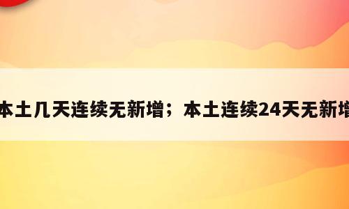 本土几天连续无新增；本土连续24天无新增