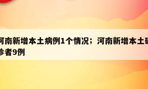 河南新增本土病例1个情况；河南新增本土确诊者9例