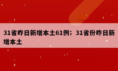 31省昨日新增本土61例；31省份昨日新增本土