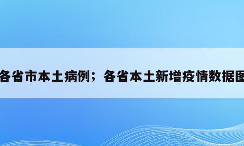 各省市本土病例；各省本土新增疫情数据图