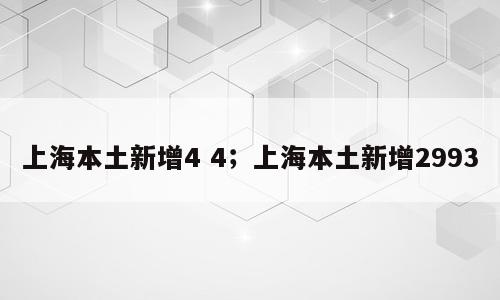 上海本土新增4 4；上海本土新增2993