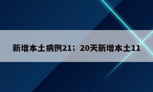 新增本土病例21；20天新增本土11