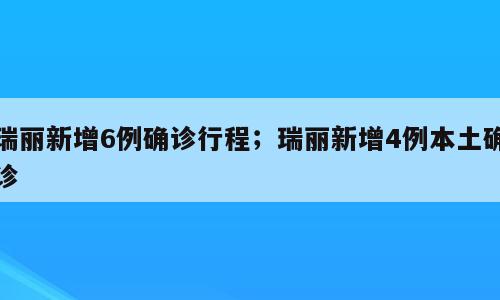 瑞丽新增6例确诊行程；瑞丽新增4例本土确诊