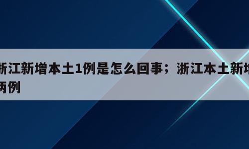浙江新增本土1例是怎么回事；浙江本土新增两例