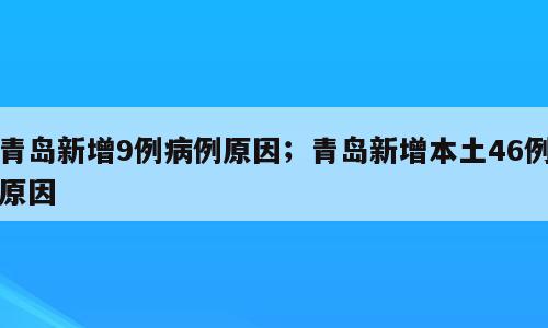 青岛新增9例病例原因；青岛新增本土46例原因